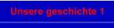 Unsere geschichte 1