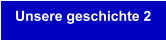 Unsere geschichte 2