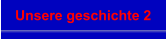 Unsere geschichte 2