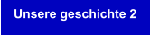 Unsere geschichte 2