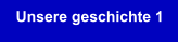 Unsere geschichte 1